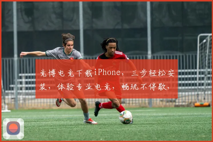 竞博电竞下载iPhone，三步轻松安装，体验专业电竞，畅玩不停歇，必看教程